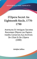 L'Op�ra secret au 18e si�cle, 1770-1790; aventures et intrigues secr�tes racont�es d'apr�s les papiers in�dits conserv�s aux Archives de l'�tat et de l'Op�ra 1437483542 Book Cover