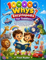 100000 whys Encyclopedia for Toddlers: The Ultimate Early Learning Book with Fun Why Questions, Amazing Facts, Science, Animals, Space, Nature, the Human Body, and Everyday Things for Curious Kids B0H7JRL641 Book Cover