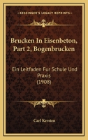 Brucken In Eisenbeton, Part 2, Bogenbrucken: Ein Leitfaden Fur Schule Und Praxis (1908) 1160718970 Book Cover