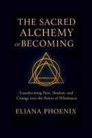 THE SACRED ALCHEMY OF BECOMING: Transforming Pain, Shadow, and Change into the Power of Wholeness B0FW9X76CF Book Cover