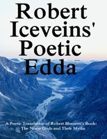 Robert Iceveins' Poetic Edda: A Poetic Translation of His Book "The Norse Gods and Their Myths" 1312075481 Book Cover