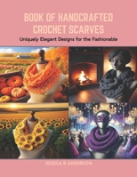 Book of Handcrafted Crochet Scarves: Uniquely Elegant Designs for the Fashionable B0CRB62KCJ Book Cover