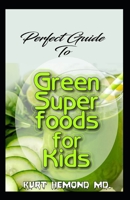 Perfect Guide To Green Super Foods for Kids: Delicious, low Carb recipes for healthy and happy children, from toddlers to teens! B083XW6GF5 Book Cover