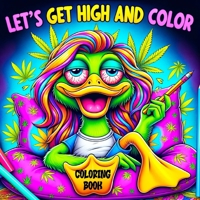 Lets Get High and Color Coloring Book: A Psychedelic Funny Relaxation Cannabis-Themed Cartoon for Adults Featuring Trippy Characters with the Mind of 839706625X Book Cover