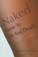 Naked Guide To Life And Death: Experts, Extremism, Evolution, Education 0595238602 Book Cover