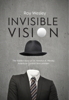 Invisible Vision, The hidden story of Dr. Newton K. Wesley, American contact lens pioneer 1945398051 Book Cover