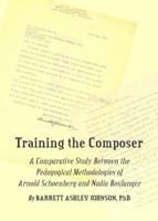 Training the Composer: A Comparative Study Between the Pedagogical Methodologies of Arnold Schoenberg and Nadia Boulanger 1443825700 Book Cover