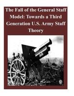 The Fall of the General Staff Model: Towards a Third Generation U.S. Army Staff Theory 1500998974 Book Cover