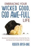 Embracing Your Wicked Good, God Awe-Full Life : Rejoicing in Your Imperfection, Letting God Heal You, and Making Your Stumbles Part of the Dance 1647464757 Book Cover