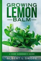 Growing Lemon Balm: A Home Gardener's Guide 1798466163 Book Cover