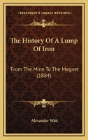 The History Of A Lump Of Iron: From The Mine To The Magnet 1240918194 Book Cover