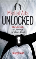 Martial Arts UNLOCKED: A Parent's Guide for Choosing a Martial Arts School 1599324067 Book Cover