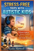 STRESS-FREE TRIPS WITH AUTISTIC KIDS: A Parent’s Guide to Sensory Comfort, Behavior Support, and Calm Family Adventures B0GV4CTQYR Book Cover