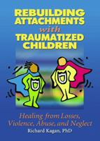 Rebuilding Attachments With Traumatized Children: Healing From Losses, Violence, Abuse, and Neglect 0789015447 Book Cover