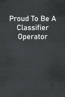 Proud To Be A Classifier Operator: Lined Notebook For Men, Women And Co Workers 1673741495 Book Cover