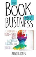 This Book Means Business: Clever ways to plan and write a book that works harder for your business 1910056693 Book Cover