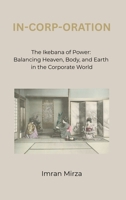 In-Corp-Oration: The Ikebana of Power: Balancing Heaven, Body, and Earth in the Corporate World 106997871X Book Cover