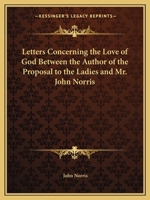 Letters Concerning the Love of God Between the Author of the Proposal to the Ladies and Mr. John Norris 1297801245 Book Cover