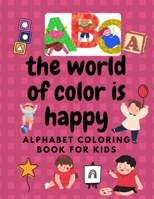 The world of color is happy Alphabet COLORING BOOK FOR KIDS: Large print pages: 8.5 x0.13x 11 inch sized pages for easy viewing and coloring 58pages B0924122X2 Book Cover