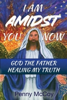 I Am Amidst You Now: God The Father Healing My Truth 1960024671 Book Cover