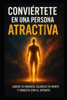 Conviértete en una persona atractiva: Libera tu energía, silencia tu mente y conecta con el intento. (Spanish Edition) B0FNCXS9JG Book Cover