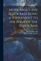 More About the Black Bass Being a Supplement to the Book of the Black Bass 1021383929 Book Cover