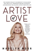 Artist of Love: The Modern Woman's Guidebook To Unleashing Her Creativity, Deepening Her Relationships, And Becoming The Leading Actor in Her Own Life B0BBKXXYH4 Book Cover