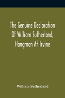 The Genuine Declaration Of William Sutherland, Hangman At Irvine: Wherein His Knowledge Of The Scriptures, His Courage, And Behaviour Toward The Perse 9354416608 Book Cover