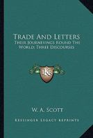 Trade and Letters Their Yonrnenings Round the World Three Discourses 0469904712 Book Cover