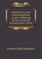 Meditations and Contemplations on the Sufferings of Our Lord and Saviour Jesus Christ 5518832370 Book Cover