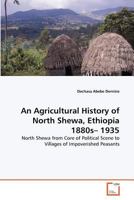 An Agricultural History of North Shewa, Ethiopia 1880s– 1935: North Shewa from Core of Political Scene to Villages of Impoverished Peasants 3639283384 Book Cover
