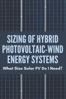 Sizing Of Hybrid Photovoltaic-Wind Energy Systems: What Size Solar PV Do I Need?: Sizing Of Photovoltaic System B08ZD4MZQ1 Book Cover