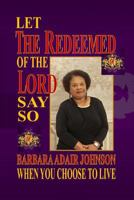 Let The Redeemed of the Lord Say So: When You Choose to Live 1499223854 Book Cover