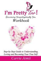 I'm Pretty Too! Workbook: Step-By-Step Guide to Understanding, Loving and Becoming Your True Self 1945318074 Book Cover