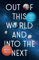 Out of This World and Into the Next: A Physicist's Guide to Space Exploration 1639368817 Book Cover