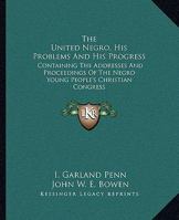 The United Negro, His Problems And His Progress: Containing The Addresses And Proceedings Of The Negro Young People's Christian Congress 1432677128 Book Cover