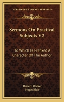 Sermons On Practical Subjects V2: To Which Is Prefixed A Character Of The Author 0548299889 Book Cover