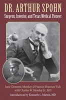 Dr. Arthur Spohn: Surgeon, Inventor, and Texas Medical Pioneer 162349690X Book Cover