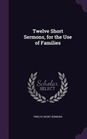 Twelve Short Sermons, for the Use of Families 1104515601 Book Cover