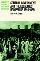 Central Government and the Localities: Hampshire 1649-1689 (Cambridge Studies in Early Modern British History) 0521890845 Book Cover