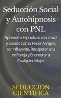Seducción Social y Autohipnosis con PNL Aprende a Hipnotizar con la voz y Sabrás Cómo Hacer Amigos, ser Influyente, Recuperar a tu ex Pareja y Enamorar a Cualquier Mujer B0C88DM75C Book Cover