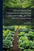 Vegetables For Exhibition And Home Consumption ... In The United Kingdom 1286680263 Book Cover