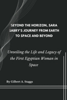 Beyond the Horizon, Sara Sabry's Journey from Earth to Space and Beyond: Unveiling the Life and Legacy of the First Egyptian Woman in Space B0CP7YBHYX Book Cover