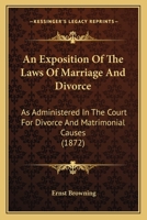 An Exposition Of The Laws Of Marriage And Divorce: As Administered In The Court For Divorce And Matrimonial Causes 1164571834 Book Cover