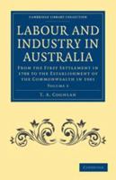 Labour and Industry in Australia: Volume 3: From the First Settlement in 1788 to the Establishment of the Commonwealth in 1901 1139013106 Book Cover