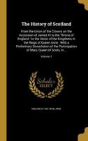 The History of Scotland: From the Union of the Crowns on the Accession of James VI to the Throne of England : to the Union of the Kingdoms in the ... of Mary, Queen of Scots, In...; Vo 9354443788 Book Cover