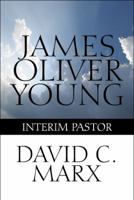 James Oliver Young: Interim Pastor 1448977568 Book Cover