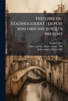 Histoire du Stadhouderat: depuis son origine jusqu'a present 1176141627 Book Cover