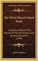 The Whist Player's Hand Book: Containing Most Of The Maxims Of The Old School, And Several New Ones 1166154513 Book Cover