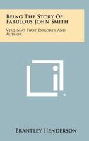 Being the Story of Fabulous John Smith: Virginia's First Explorer and Author 1258505258 Book Cover